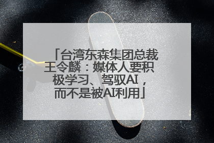 台湾东森集团总裁王令麟：媒体人要积极学习、驾驭AI，而不是被AI利用