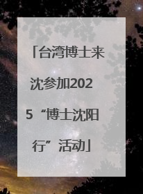 台湾博士来沈参加2025“博士沈阳行”活动