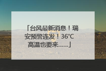 台风最新消息！瑞安预警连发！36℃高温也要来……