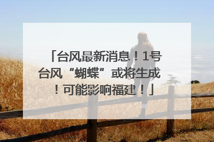 台风最新消息！1号台风“蝴蝶”或将生成！可能影响福建！