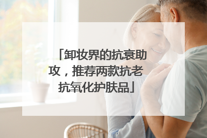 卸妆界的抗衰助攻，推荐两款抗老抗氧化护肤品
