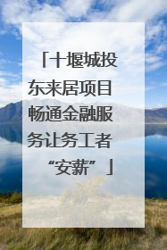 十堰城投东来居项目畅通金融服务让务工者“安薪”