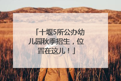 十堰5所公办幼儿园秋季招生，位置在这儿！