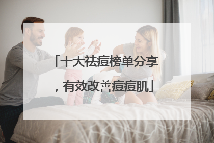 十大祛痘榜单分享，有效改善痘痘肌