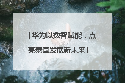 华为以数智赋能，点亮泰国发展新未来