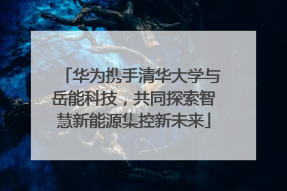 华为携手清华大学与岳能科技，共同探索智慧新能源集控新未来