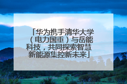 华为携手清华大学（电力国重）与岳能科技，共同探索智慧新能源集控新未来