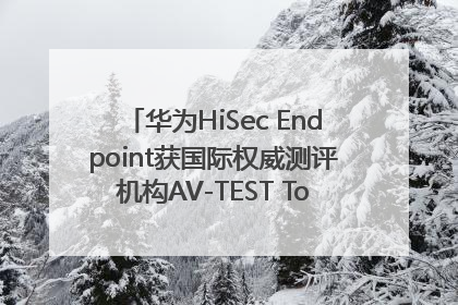 华为HiSec Endpoint获国际权威测评机构AV-TEST Top Product认证