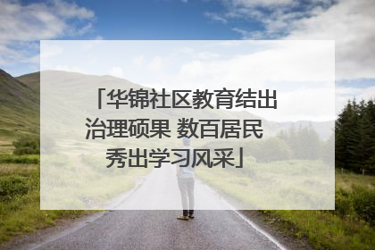 华锦社区教育结出治理硕果 数百居民秀出学习风采