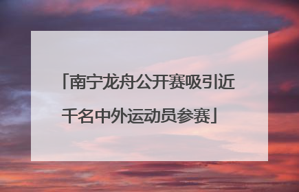 南宁龙舟公开赛吸引近千名中外运动员参赛