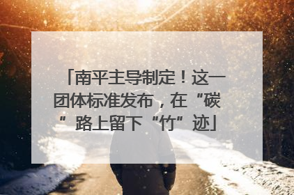 南平主导制定！这一团体标准发布，在“碳”路上留下“竹”迹