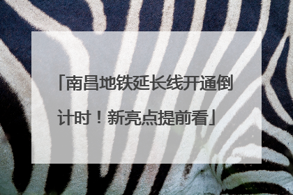 南昌地铁延长线开通倒计时！新亮点提前看
