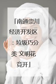 南通崇川经济开发区：垃圾巧分类 文明花竞开