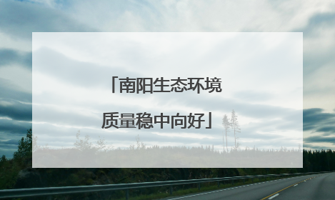 南阳生态环境质量稳中向好