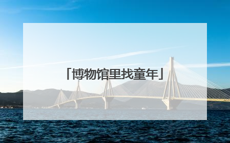 博物馆里找童年