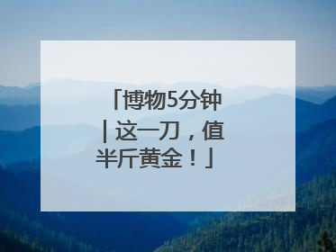 博物5分钟｜这一刀，值半斤黄金！