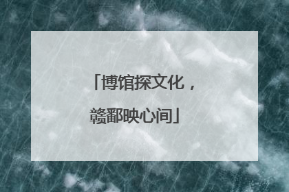 博馆探文化，赣鄱映心间