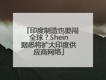 印度制造也要闯全球？Shein据悉将扩大印度供应商网络