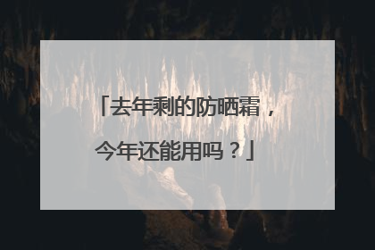 去年剩的防晒霜，今年还能用吗？