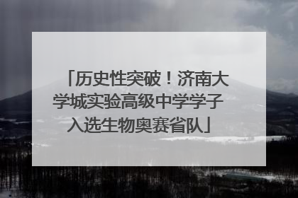 历史性突破！济南大学城实验高级中学学子入选生物奥赛省队