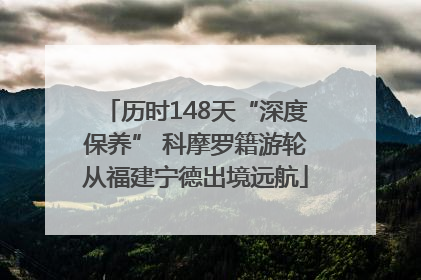历时148天“深度保养” 科摩罗籍游轮从福建宁德出境远航