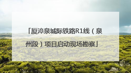厦漳泉城际铁路R1线（泉州段）项目启动现场勘察