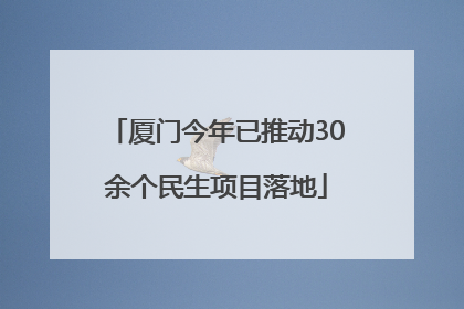 厦门今年已推动30余个民生项目落地