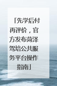 先学后付再评价，官方发布菏泽驾培公共服务平台操作指南