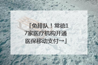 免排队！常德17家医疗机构开通医保移动支付→