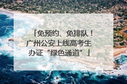 免预约、免排队！广州公安上线高考生办证“绿色通道”