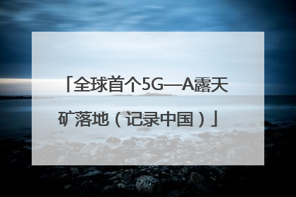 全球首个5G—A露天矿落地（记录中国）