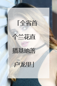 全省首个兰花直播基地落户龙里