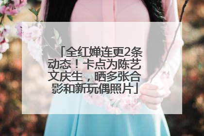 全红婵连更2条动态！卡点为陈艺文庆生，晒多张合影和新玩偶照片