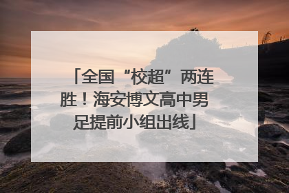 全国“校超”两连胜！海安博文高中男足提前小组出线