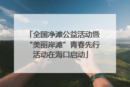 全国净滩公益活动暨“美丽岸滩”青春先行活动在海口启动
