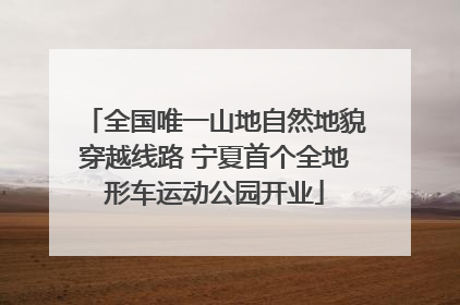 全国唯一山地自然地貌穿越线路 宁夏首个全地形车运动公园开业