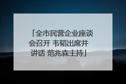 全市民营企业座谈会召开 韦韬出席并讲话 范兆森主持