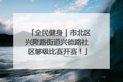 全民健身｜市北区兴隆路街道兴德路社区够级比赛开赛！