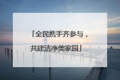 全民携手齐参与，共建洁净美家园
