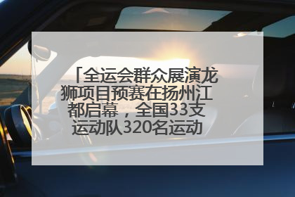 全运会群众展演龙狮项目预赛在扬州江都启幕，全国33支运动队320名运动员“龙争狮斗”