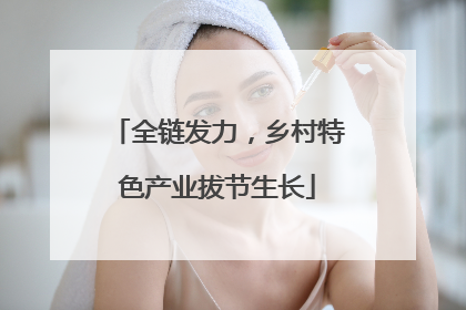 全链发力，乡村特色产业拔节生长