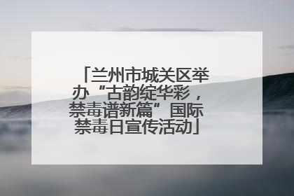兰州市城关区举办“古韵绽华彩，禁毒谱新篇”国际禁毒日宣传活动