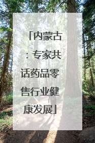 内蒙古：专家共话药品零售行业健康发展