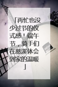 再忙也没少过节的仪式感！端午节，骑手们在慈溪体会到家的温暖