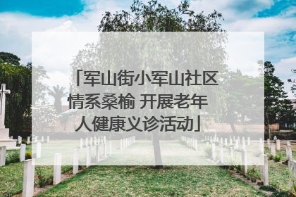 军山街小军山社区情系桑榆 开展老年人健康义诊活动