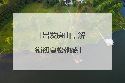 出发房山，解锁初夏松弛感
