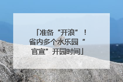 准备“开浪”！省内多个水乐园“官宣”开园时间