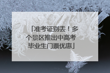 准考证别丢！多个景区推出中高考毕业生门票优惠