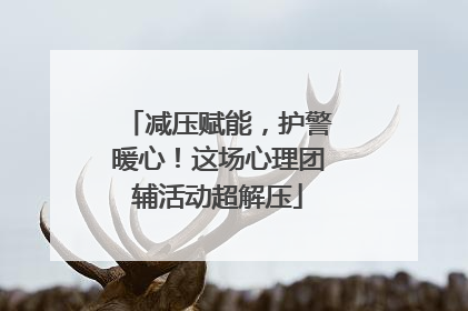 减压赋能，护警暖心！这场心理团辅活动超解压