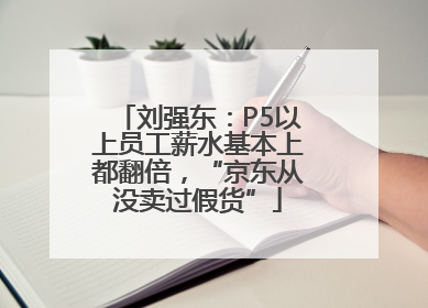 刘强东：P5以上员工薪水基本上都翻倍，“京东从没卖过假货”